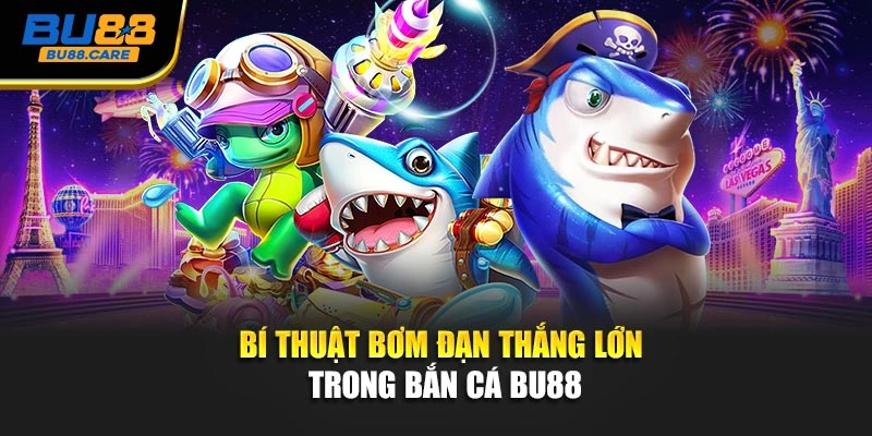 Bí thuật bơm đạn thắng lớn trong Bắn cá BU88