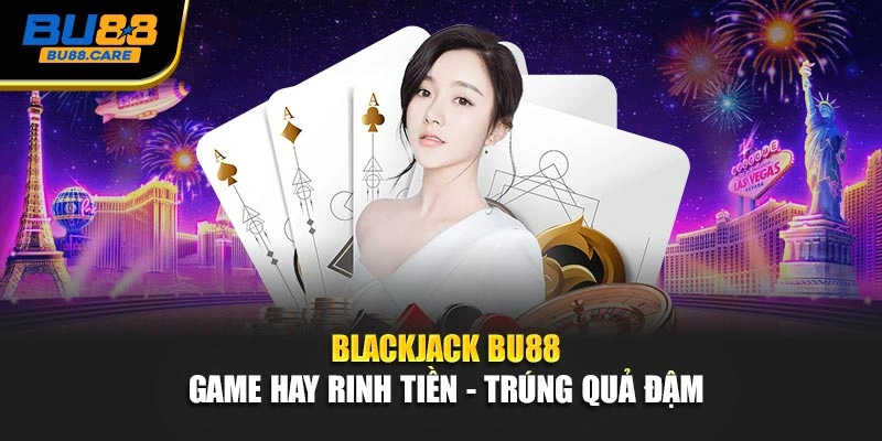 Blackjack BU88 | Game Hay Rinh Tiền - Trúng Quả Đậm