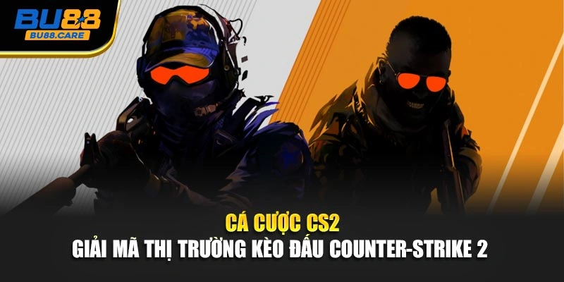 Cá Cược CS2 - Giải Mã Thị Trường Kèo Đấu Counter-Strike 2 