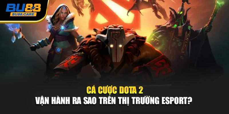 Cá cược Dota 2 vận hành ra sao trên thị trường Esport?  