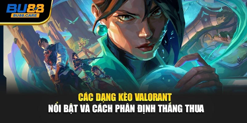 Các dạng kèo Valorant nổi bật và cách phân định thắng thua