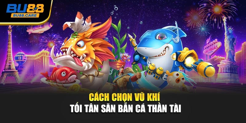 Cách chọn vũ khí tối tân săn Bắn cá thần tài