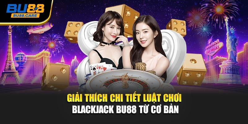 Giải thích chi tiết luật chơi Blackjack BU88 từ cơ bản
