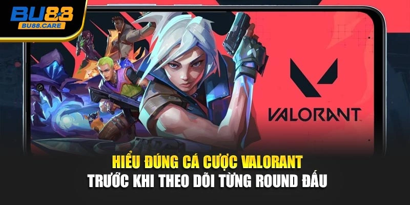 Hiểu đúng cá cược Valorant trước khi theo dõi từng round đấu