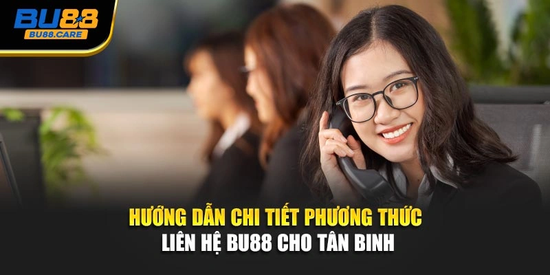 Hướng dẫn chi tiết phương thức liên hệ BU88 cho tân binh