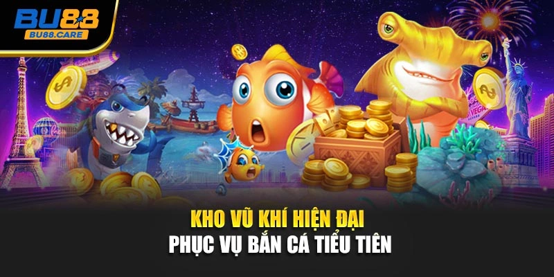 Kho vũ khí hiện đại phục vụ Bắn cá tiểu tiên