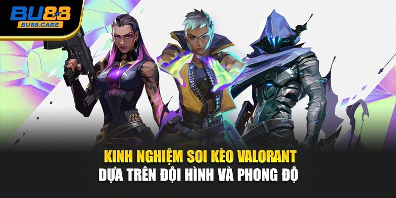Kinh nghiệm soi kèo Valorant dựa trên đội hình và phong độ