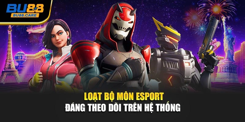 Loạt bộ môn Esport đáng theo dõi trên hệ thống