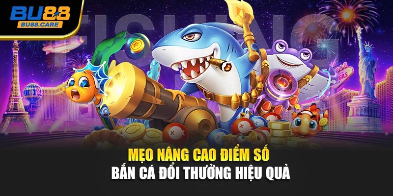 Mẹo nâng cao điểm số Bắn cá đổi thưởng hiệu quả