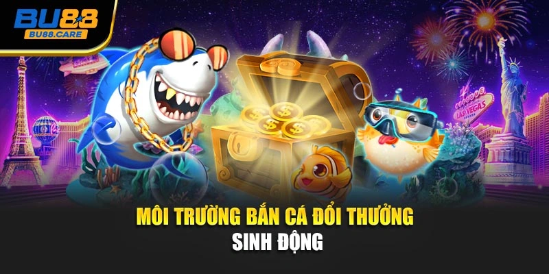 Môi trường Bắn cá đổi thưởng sinh động