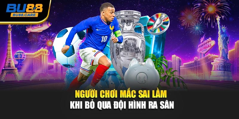 Người chơi mắc sai lầm khi bỏ qua đội hình ra sân