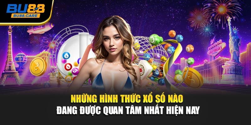 Những hình thức xổ số nào đang được quan tâm nhất hiện nay
