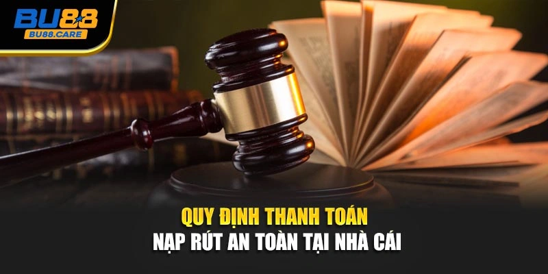 Quy định thanh toán nạp rút an toàn tại nhà cái