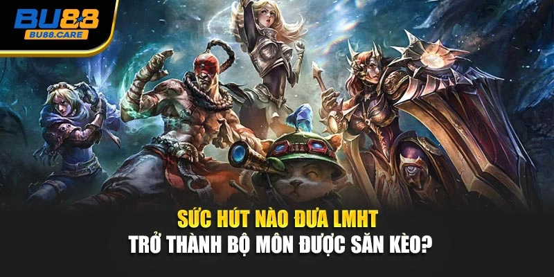 Sức hút nào đưa LMHT trở thành bộ môn được săn kèo