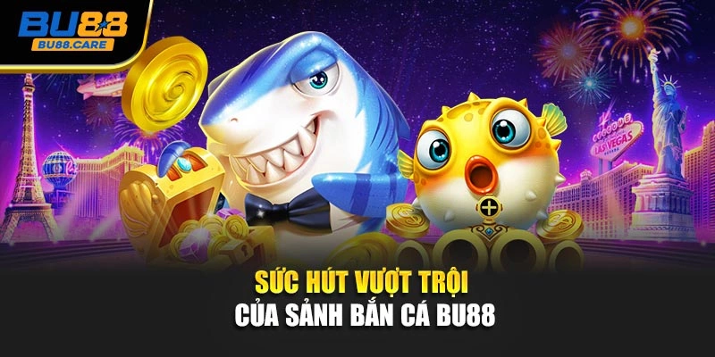 Sức hút vượt trội của sảnh Bắn cá BU88