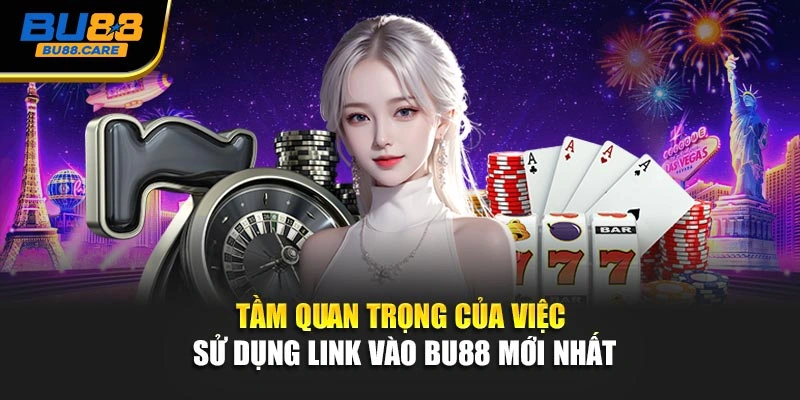 Tầm quan trọng của việc sử dụng link vào BU88 mới nhất