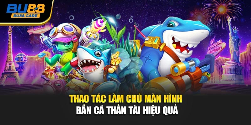 Thao tác làm chủ màn hình Bắn cá thần tài hiệu quả