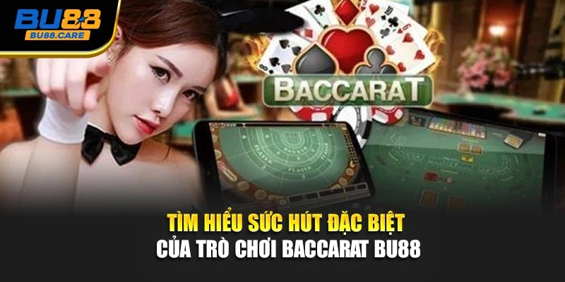 Tìm hiểu sức hút đặc biệt của trò chơi Baccarat BU88