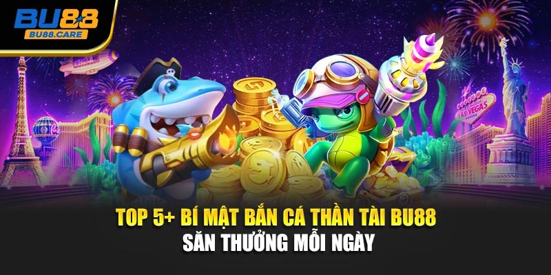 Top 5+ Bí Mật Bắn Cá Thần Tài BU88 - Săn Thưởng Mỗi Ngày