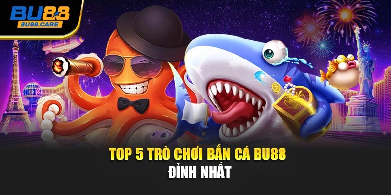 Top 5 trò chơi Bắn cá BU88 đỉnh nhất